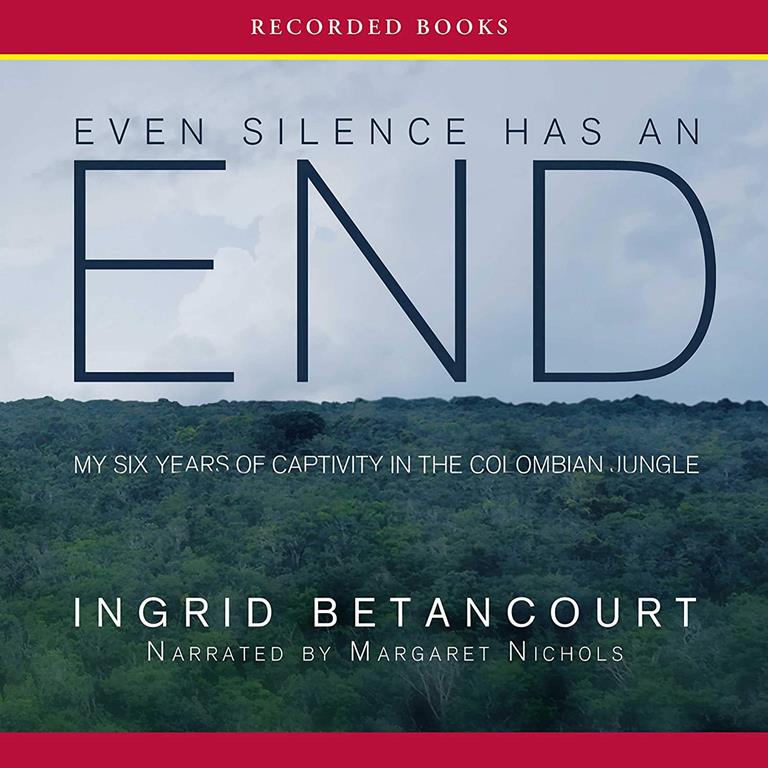 Even Silence Has an End: My Six Years of Captivity in the Colombian Jungle