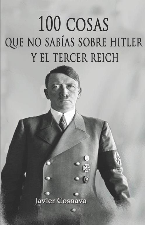 100 COSAS QUE NO SAB&Iacute;AS SOBRE HITLER Y EL TERCER REICH: (Nueva versi&oacute;n con 46 fotograf&iacute;as adicionales. 101 en total) (Spanish Edition)