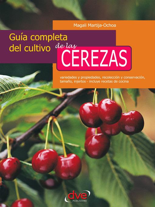 Guía completa del cultivo de las cerezas. Variedades y propiedades, recolección y conservación, tamaño, injertos--incluye recetas de cocina