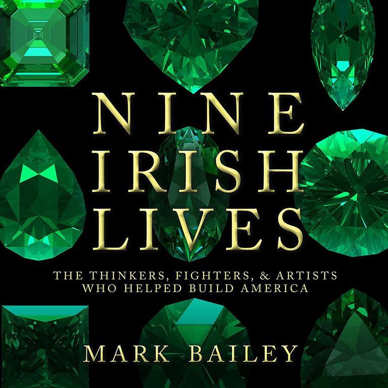 Nine Irish Lives: The Thinkers, Fighters, and Artists Who Helped Build America