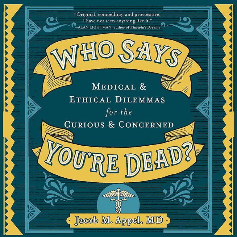 Who Says You're Dead?: Medical &amp; Ethical Dilemmas for the Curious &amp; Concerned