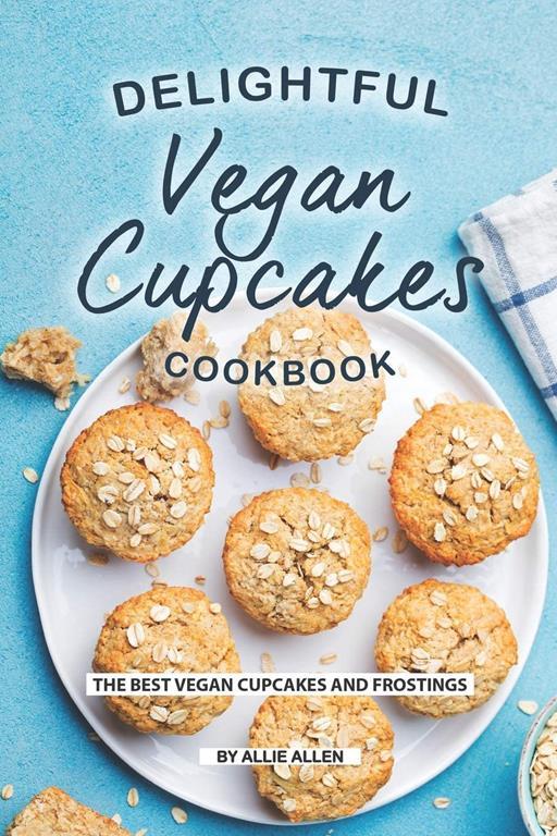 Delightful Vegan Cupcakes Cookbook: The Best Vegan Cupcakes and Frostings