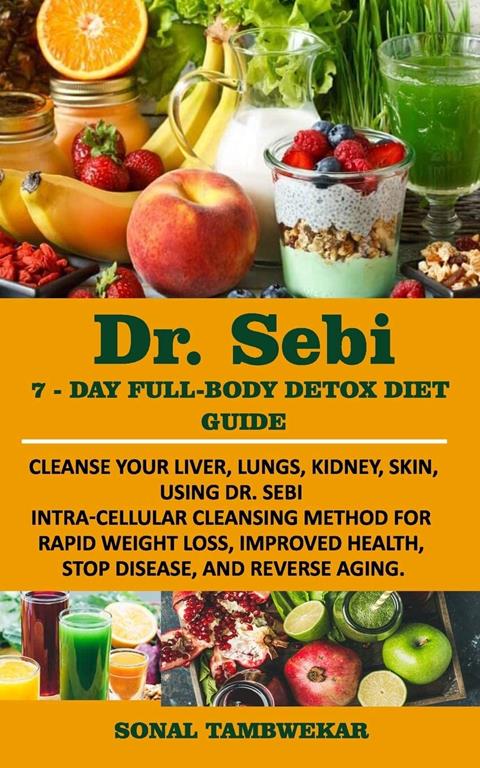 DR. SEBI 7-Day FULL-BODY DETOX DIET GUIDE: Cleanse your liver, lungs, kidney, skin, using Dr. Sebi Intra-Cellular Cleansing Method for Rapid Weight Loss, Improved Health, and to Reverse Aging.
