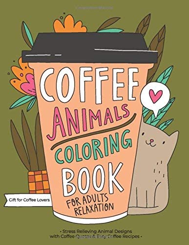 Coffee Animals Coloring Book: A Fun Coloring Gift Book for Coffee Lovers &amp; Adults Relaxation with Stress Relieving Animal Designs, Funny Coffee Quotes and Easy Coffee Recipes