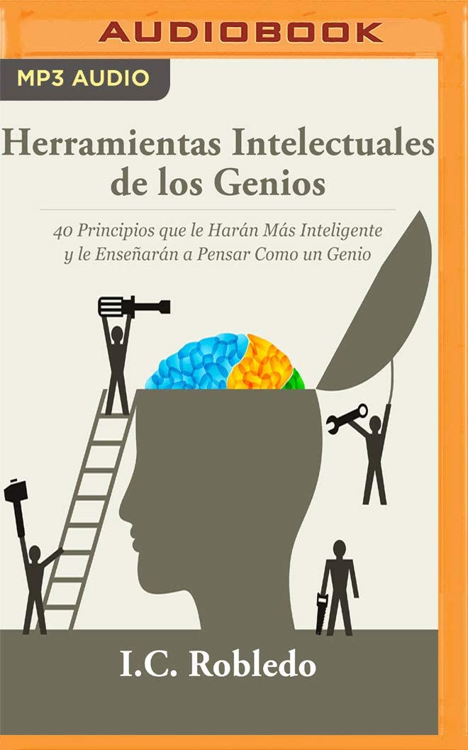 Herramientas Intelectuales de los Genios: 40 Principios que le Har&aacute;n M&aacute;s Inteligente y le Ense&ntilde;ar&aacute;n a Pensar Como un Genio (Spanish Edition)