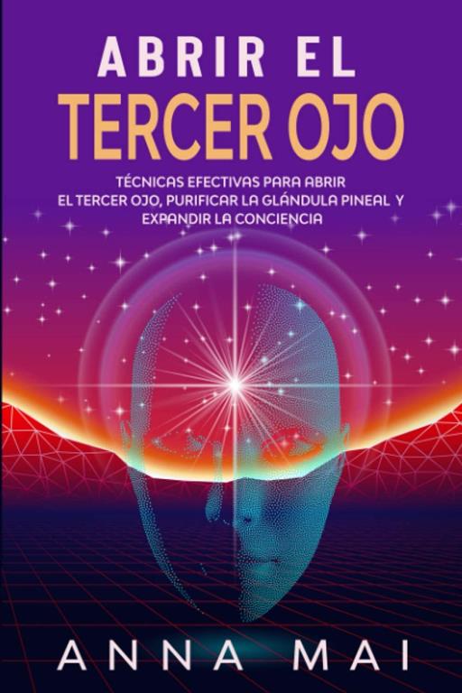 Abrir El Tercer Ojo: T&eacute;cnicas efectivas para abrir el tercer ojo, purificar la gl&aacute;ndula pineal y expandir la conciencia (Spanish Edition)
