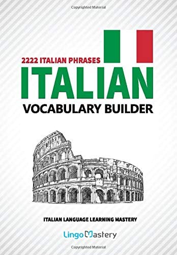 Italian Vocabulary Builder: 2222 Italian Phrases To Learn Italian And Grow Your Vocabulary (Italian Language Learning Mastery)