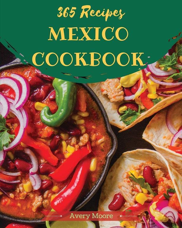 Mexican Cookbook 365: Tasting Mexican Cuisine Right In Your Little Kitchen! [Book 1]