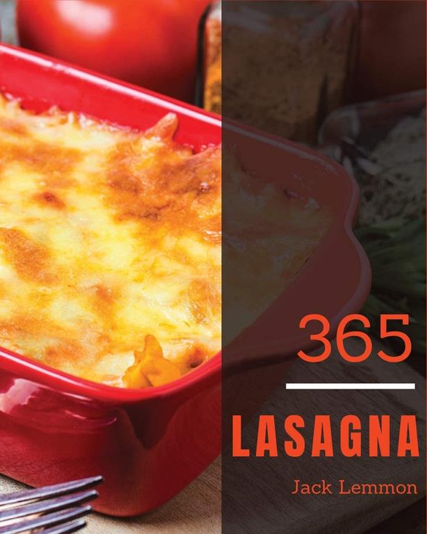 Lasagna 365: Enjoy 365 Days With Amazing Lasagna Recipes In Your Own Lasagna Cookbook! [Book 1]