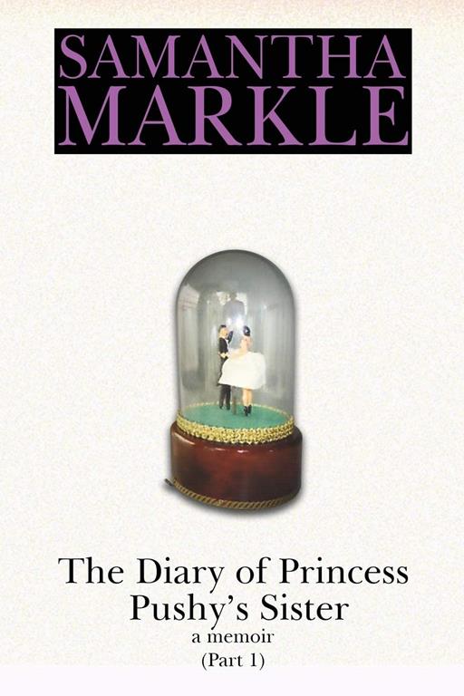 The Diary of Princess Pushy's Sister: A Memoir, Part One