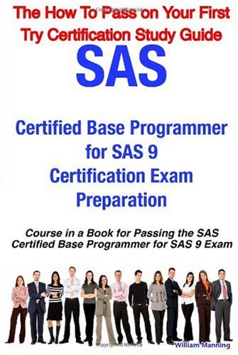 SAS Certified Base Programmer for SAS 9 Certification Exam Preparation Course in a Book for Passing the SAS Certified Base Programmer for SAS 9 Exam -