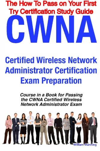 CWNA, Certified Wireless Network Administrator certification exam preparation : course in a book for passing the CWNA, Certified Wireless Network Administrator exam