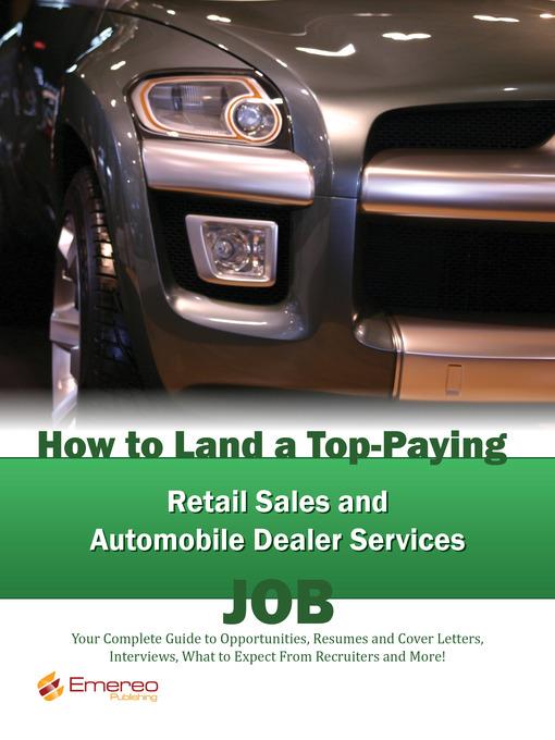 How to Land a Top-Paying Retail Sales and Automobile Dealer Services Job: Your Complete Guide to Opportunities, Resumes and Cover Letters, Interviews, Salaries, Promotions, What to Expect From Recruiters and More! 