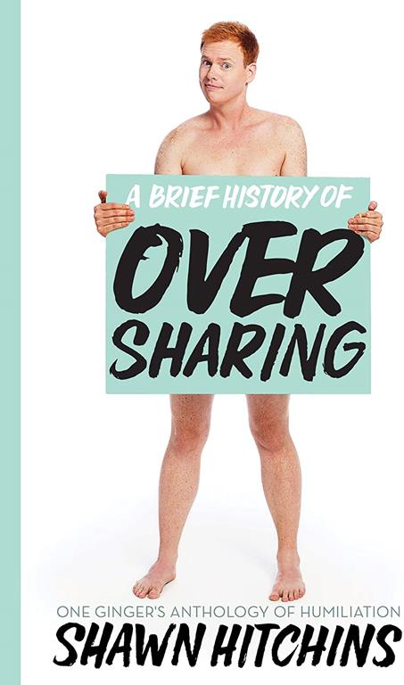 A Brief History of Oversharing: One Ginger&rsquo;s Anthology of Humiliation