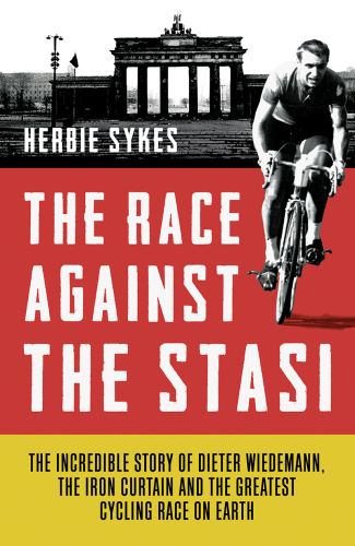 The Race Against the Stasi: The Incredible Story of Dieter Wiedemann, The Iron Curtain and The Greatest Cycling Race on Earth