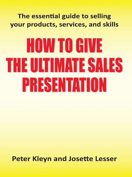 How to Give the Ultimate Sales Presentation--The Essential Guide to Selling Your Products, Services and Skills