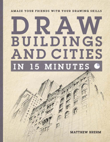 Draw buildings and cities in 15 minutes : amaze your friends with your drawing skills