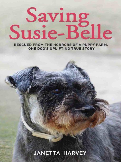 Saving Susie-Belle--Rescued from the Horrors of a Puppy Farm, One Dog's Uplifting True Story