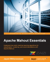 Apache Mahout essentials : implement top-notch machine learning algorithms for classification, clustering, and recommendations with Apache Mahout