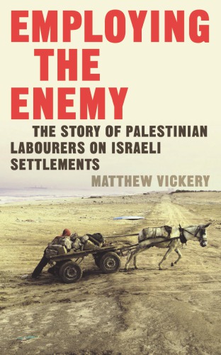 Employing the Enemy : the Story of Palestinian Labourers on Israeli Settlements