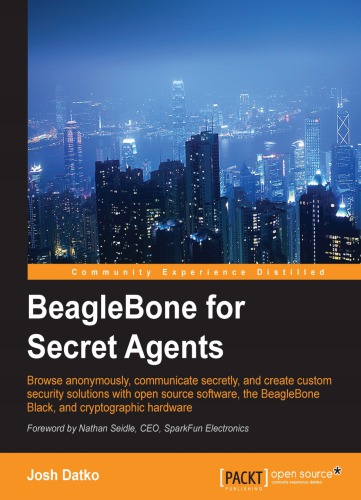 BeagleBone for secret agents : browse anonymously, communicate secretly, and create custom security solutions with open source software, the BeagleBone Black, and crytographic hardware