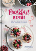 Breakfast is served : breakfast & brunch recipes from all over the world