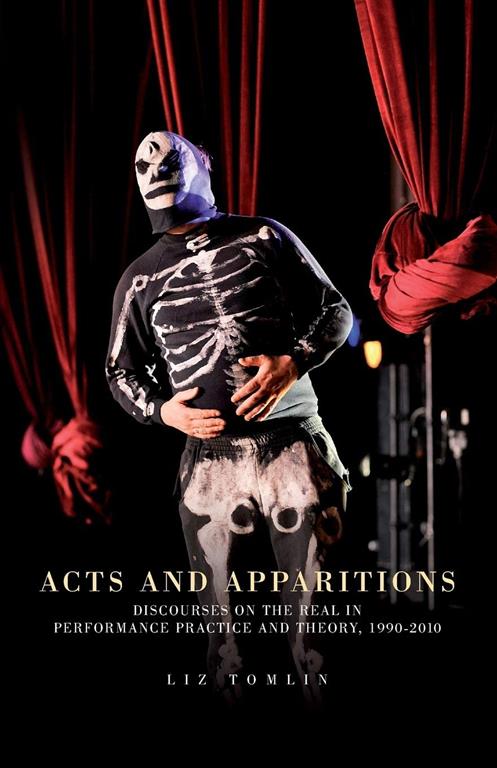 Acts and apparitions: Discourses on the real in performance practice and theory, 1990&ndash;2010