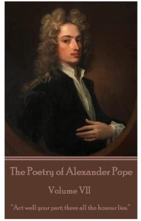 The Poetry of Alexander Pope - Volume VII: &ldquo;Act well your part; there all the honour lies.&rdquo;&nbsp;