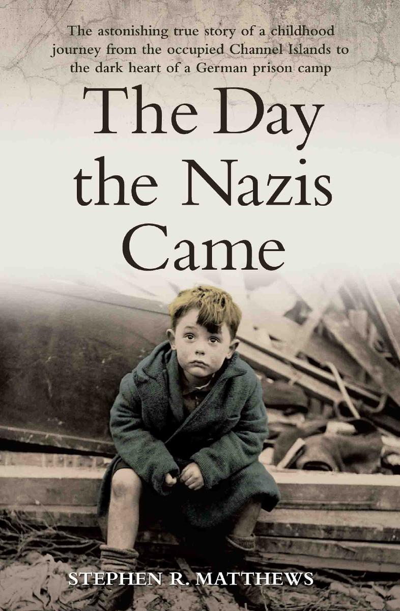 The Day the Nazis Came--The Astonishing True Story of a Childhood Journey from the Occupied Channel Islands to the Dark Heart of a German Prison Camp