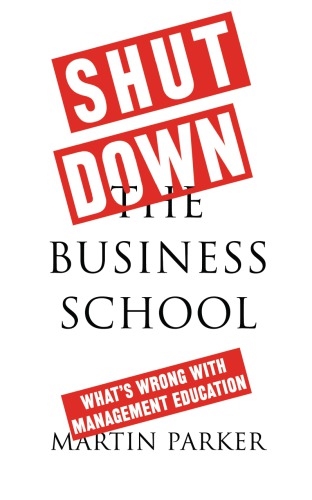 Shut down the business school : What's wrong with management education