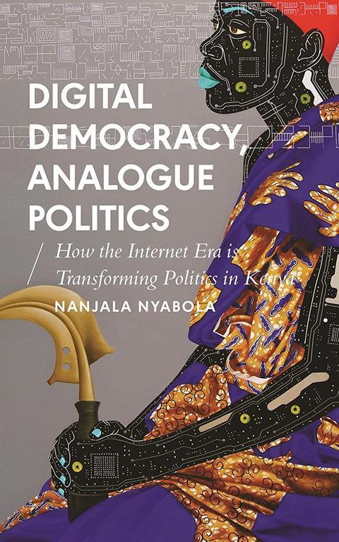 Digital Democracy, Analogue Politics: How the Internet Era is Transforming Politics in Kenya (African Arguments)