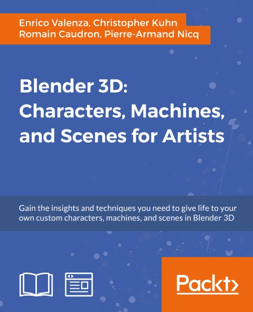 Blender 3D : characters, machines, and scenes for artists : gain the insights and techniques you need to give life to your own custom characters, machines, and scenes in Blender 3D