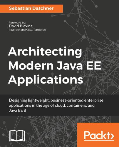 Architecting Modern Java EE Applications : Designing lightweight, business-oriented enterprise applications in the age of cloud, containers, and Java EE 8