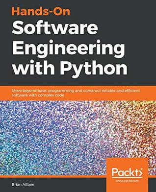 Hands-On software engineering with Python : move beyond basic programming and construct reliable and efficient software with complex code