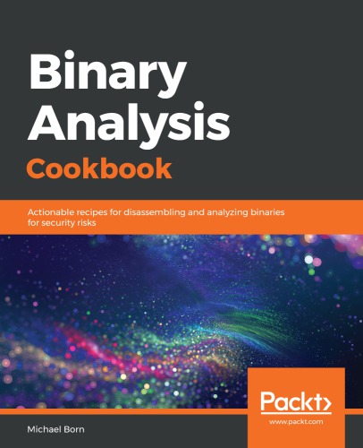 Binary Analysis Cookbook : Actionable recipes for disassembling and analyzing binaries for security risks