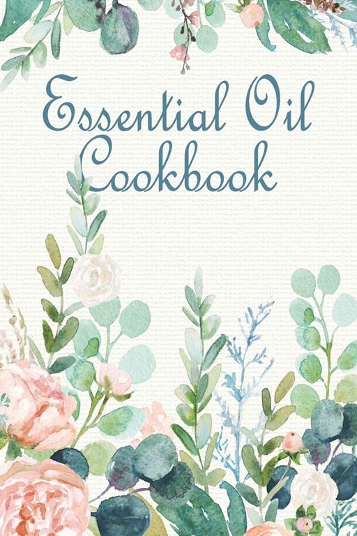 Essential Oil Cookbook: A Notebook for Herbal Diffusions, Concoctions, and Creations