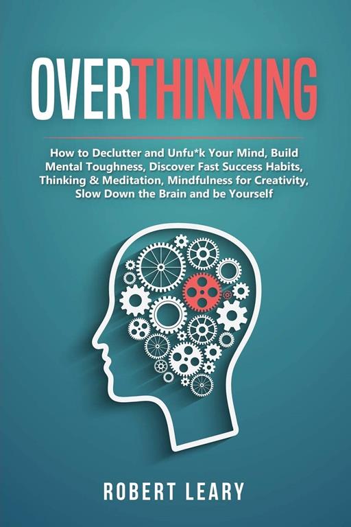Overthinking: How to Declutter and Unfu*k Your Mind, Build Mental Toughness, Discover Fast Success Habits, Thinking &amp; Meditation, Mindfulness for Creativity, Slow Down the Brain and Be Yourself