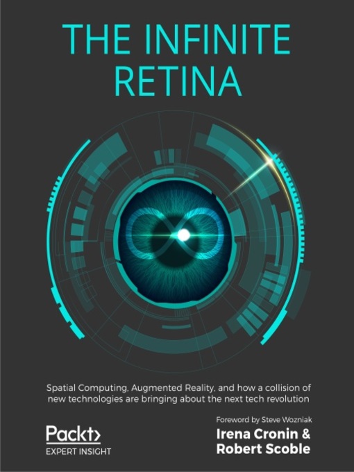 The Infinite Retina : Spatial Computing, Augmented Reality, and how a collision of new technologies are bringing about the next tech revolution
