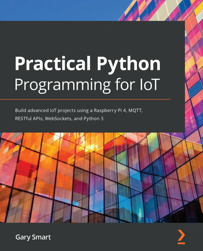 Practical Python Programming for IoT : Build Advanced IoT Projects Using a Raspberry Pi 4, MQTT, RESTful APIs, WebSockets, and Python 3.