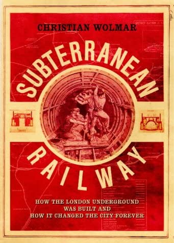 The Subterranean Railway : How the London Underground Was Built and How It Changed the City Forever