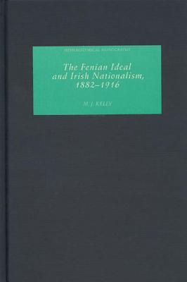 The Fenian Ideal And Irish Nationalism, 1882 1916 (Irish Historical Monographs)