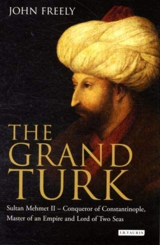 The Grand Turk: Sultan Mehmet II - Conqueror of Constantinople, Master of an Empire