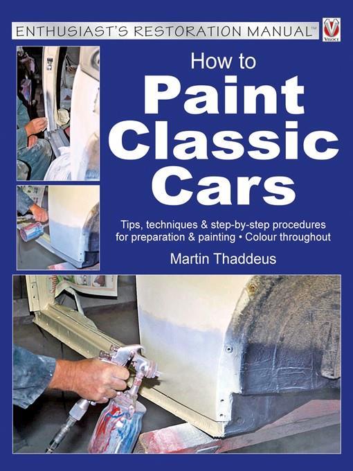 How to paint classic cars : tips, techniques & step-by-step procedures for preparation & painting