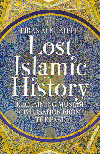 Lost Islamic History : Reclaiming Muslim Civilisation from the Past.