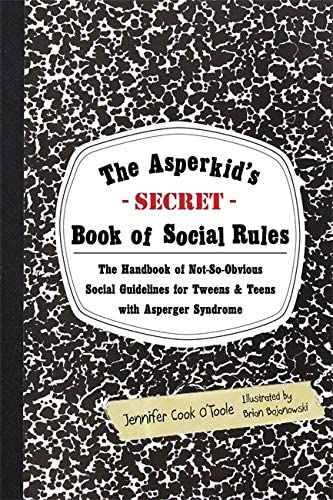 The Asperkid's (Secret) Book of Social Rules: The Handbook of Not-So-Obvious Social Guidelines for Tweens and Teens With Asperger Syndrome