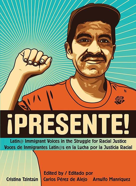 Presente!: Latin@ Immigrant Voices in the Struggle for Racial Justice / Voces Inmigranted Latin@s en la Lucha por la Justicia Racial