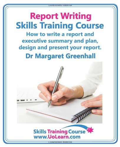 Report Writing Skills Training Course. How to Write a Report and Executive Summary, and Plan, Design and Present Your Report. an Easy Format for Writi