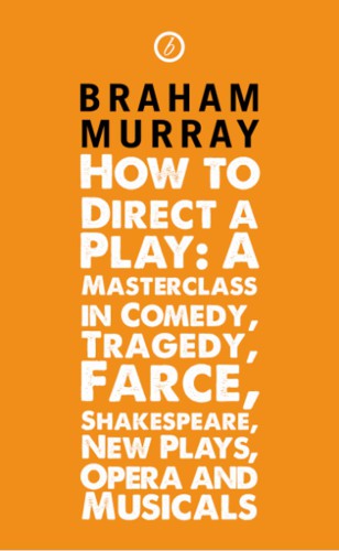 How to direct a play : a masterclass in comedy, tragedy, farce, Shakespeare, new plays, opera, musicals