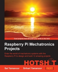 Raspberry Pi mechatronics projects HOTSHOT : enter the world of mechatronic systems with the raspberry Pi to design and build 12 amazing projects