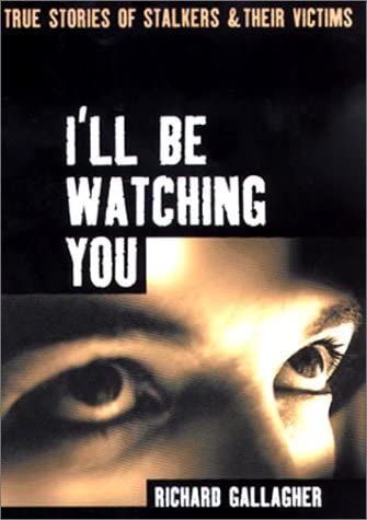 I'll Be Watching You: True Stories of Stalkers and Their Victims